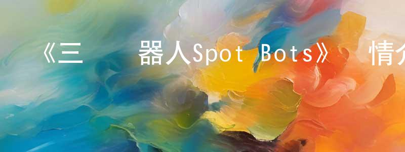 陳雯琦的動漫綜藝大全,《三個機器人Spot Bots》詳情介紹_三個機器人Spot Bots已完結在線觀看_三個機器人Spot Bots迅雷下載_歐美動漫